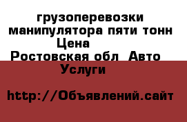 грузоперевозки манипулятора пяти тонн. › Цена ­ 1 000 - Ростовская обл. Авто » Услуги   